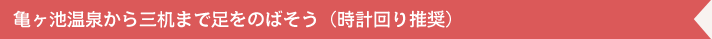 亀ヶ池温泉から三机まで足をのばそう（時計回り推奨）