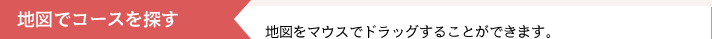 地図でコースを探す｜地図をマウスでドラッグすることができます。