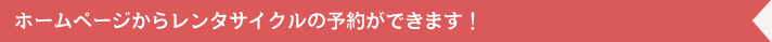 ホームページからレンタサイクルの予約ができます！